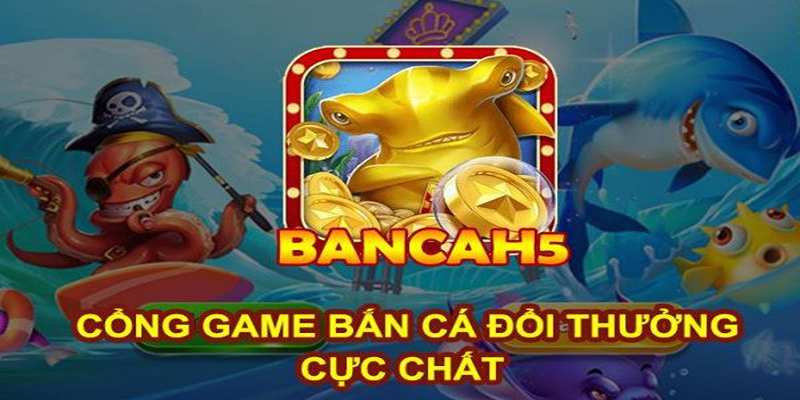 Ưu điểm nổi bật của tựa game ban ca H5
